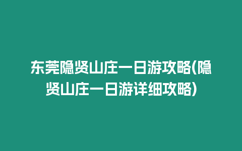 東莞隱賢山莊一日游攻略(隱賢山莊一日游詳細攻略)