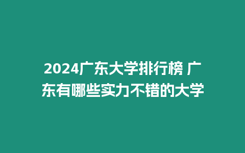 2024廣東大學(xué)排行榜 廣東有哪些實(shí)力不錯(cuò)的大學(xué)