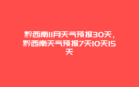 黔西南11月天氣預報30天，黔西南天氣預報7天10天15天