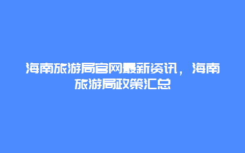 海南旅游局官網最新資訊，海南旅游局政策匯總