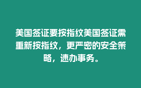 美國簽證要按指紋美國簽證需重新按指紋，更嚴密的安全策略，速辦事務。