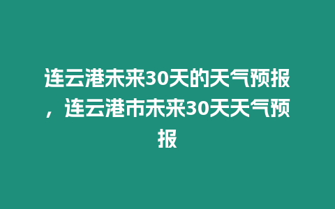 連云港未來30天的天氣預報，連云港市未來30天天氣預報