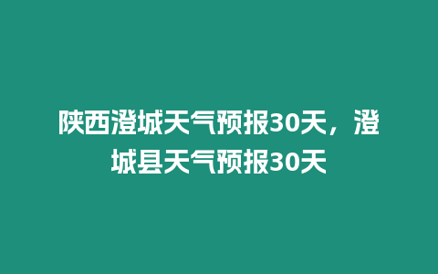 陜西澄城天氣預報30天，澄城縣天氣預報30天