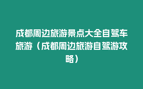 成都周邊旅游景點(diǎn)大全自駕車(chē)旅游（成都周邊旅游自駕游攻略）