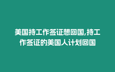 美國持工作簽證想回國,持工作簽證的美國人計劃回國