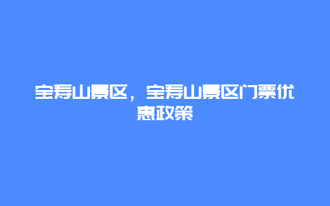 寶壽山景區(qū)，寶壽山景區(qū)門票優(yōu)惠政策