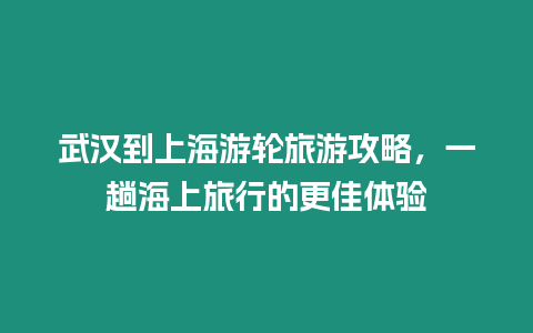 武漢到上海游輪旅游攻略，一趟海上旅行的更佳體驗