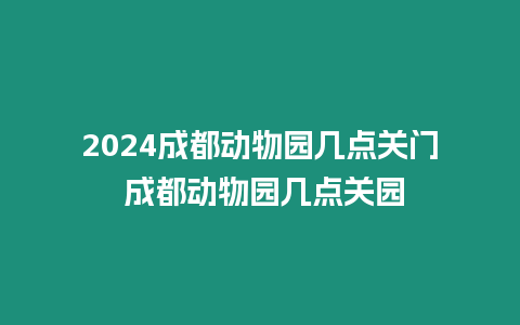 2024成都動物園幾點關門 成都動物園幾點關園