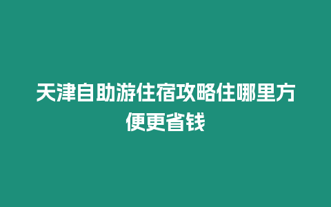 天津自助游住宿攻略住哪里方便更省錢