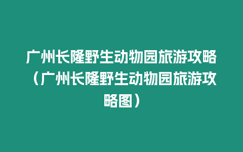 廣州長隆野生動物園旅游攻略（廣州長隆野生動物園旅游攻略圖）