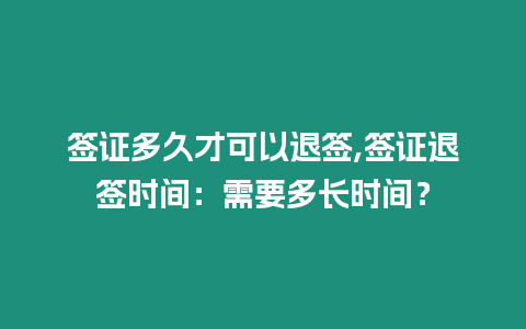 簽證多久才可以退簽,簽證退簽時間：需要多長時間？