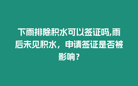 下雨排除積水可以簽證嗎,雨后未見積水，申請簽證是否被影響？