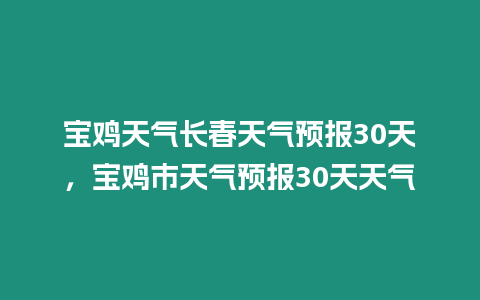 寶雞天氣長春天氣預報30天，寶雞市天氣預報30天天氣