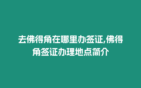 去佛得角在哪里辦簽證,佛得角簽證辦理地點(diǎn)簡(jiǎn)介