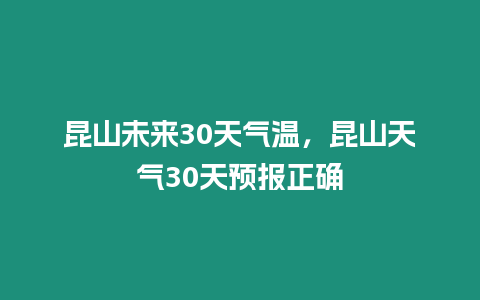 昆山未來30天氣溫，昆山天氣30天預報正確