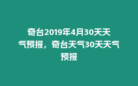 奇臺2019年4月30天天氣預報，奇臺天氣30天天氣預報