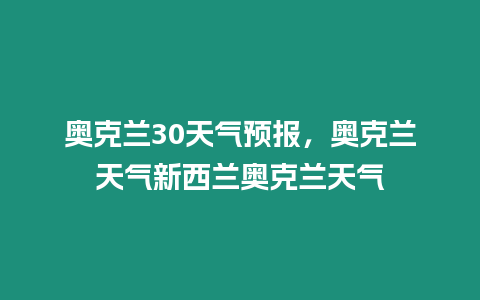 奧克蘭30天氣預報，奧克蘭天氣新西蘭奧克蘭天氣