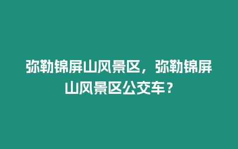 彌勒錦屏山風(fēng)景區(qū)，彌勒錦屏山風(fēng)景區(qū)公交車？