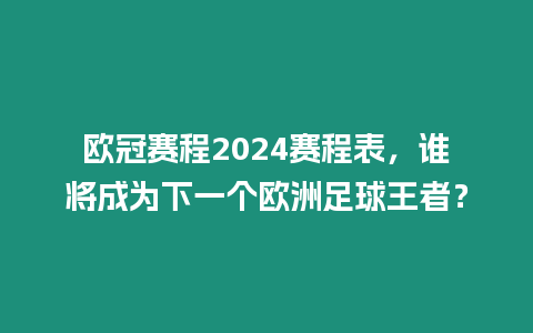 歐冠賽程2024賽程表，誰將成為下一個歐洲足球王者？