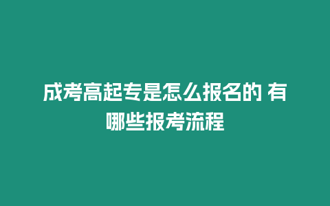 成考高起專是怎么報名的 有哪些報考流程