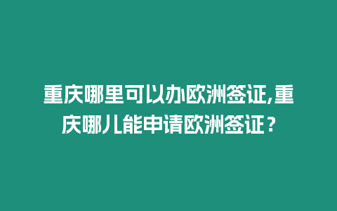 重慶哪里可以辦歐洲簽證,重慶哪兒能申請歐洲簽證？