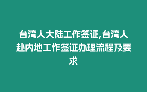 臺(tái)灣人大陸工作簽證,臺(tái)灣人赴內(nèi)地工作簽證辦理流程及要求