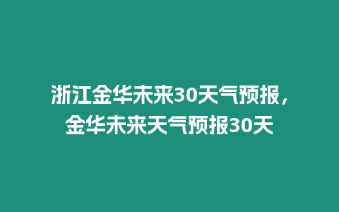 浙江金華未來30天氣預報，金華未來天氣預報30天