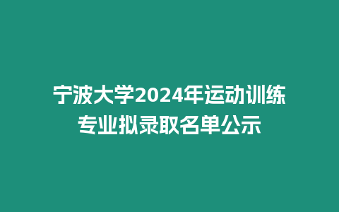 寧波大學(xué)2024年運(yùn)動訓(xùn)練專業(yè)擬錄取名單公示