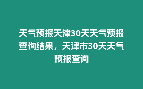 天氣預報天津30天天氣預報查詢結果，天津市30天天氣預報查詢