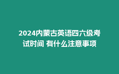 2024內蒙古英語四六級考試時間 有什么注意事項