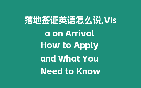 落地簽證英語怎么說,Visa on Arrival How to Apply and What You Need to Know