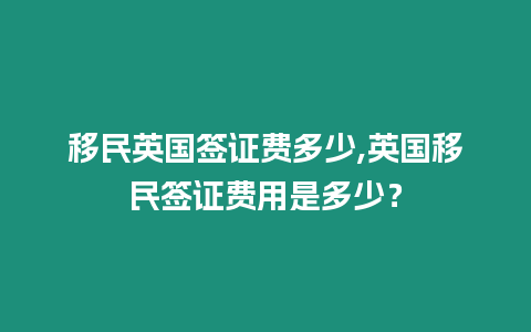 移民英國簽證費多少,英國移民簽證費用是多少？