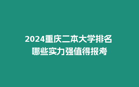 2024重慶二本大學排名 哪些實力強值得報考