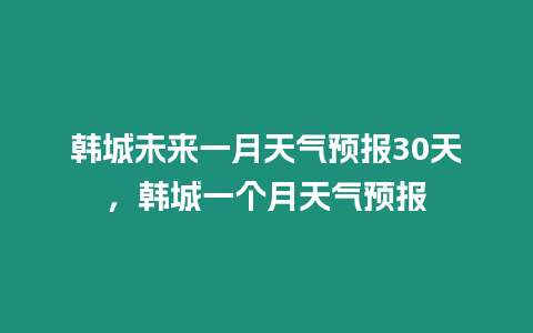 韓城未來一月天氣預報30天，韓城一個月天氣預報