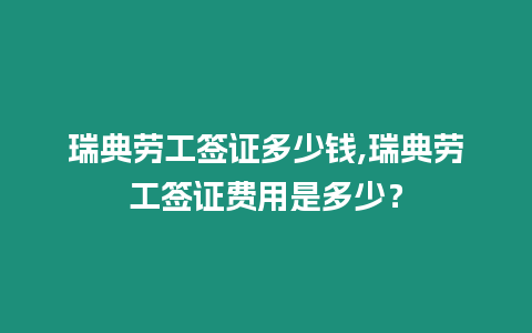 瑞典勞工簽證多少錢,瑞典勞工簽證費(fèi)用是多少？