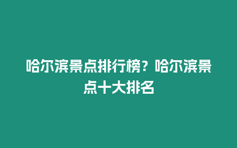 哈爾濱景點排行榜？哈爾濱景點十大排名