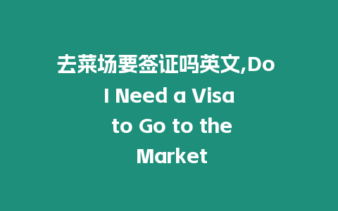 去菜場要簽證嗎英文,Do I Need a Visa to Go to the Market