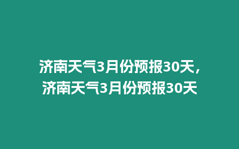 濟南天氣3月份預報30天，濟南天氣3月份預報30天