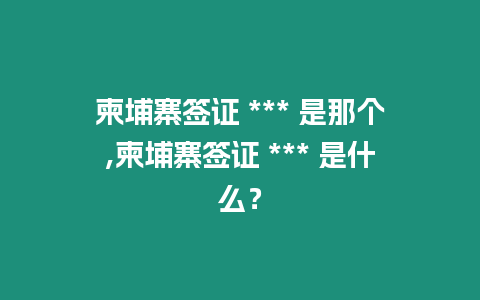 柬埔寨簽證 *** 是那個,柬埔寨簽證 *** 是什么？