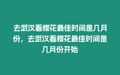 去武漢看櫻花最佳時間是幾月份，去武漢看櫻花最佳時間是幾月份開始