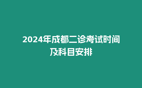 2024年成都二診考試時(shí)間及科目安排