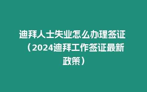 迪拜人士失業怎么辦理簽證 （2024迪拜工作簽證最新政策）