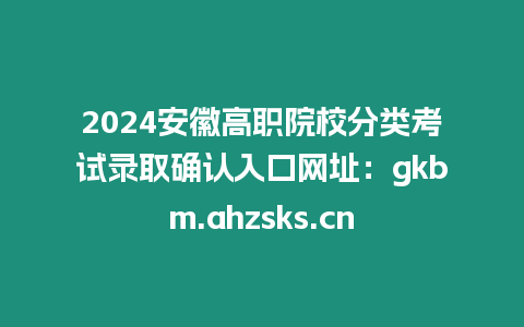 2024安徽高職院校分類(lèi)考試錄取確認(rèn)入口網(wǎng)址：gkbm.ahzsks.cn