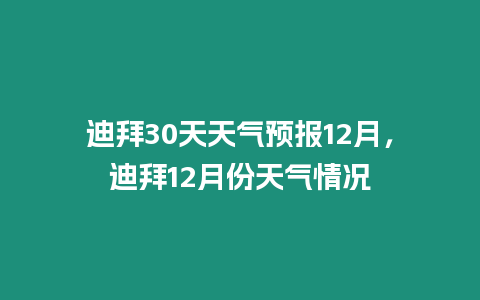 迪拜30天天氣預(yù)報(bào)12月，迪拜12月份天氣情況