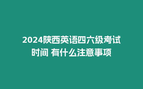 2024陜西英語四六級考試時間 有什么注意事項