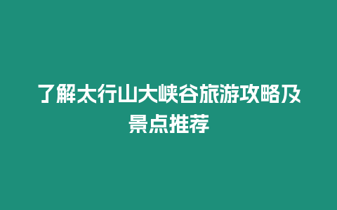 了解太行山大峽谷旅游攻略及景點推薦