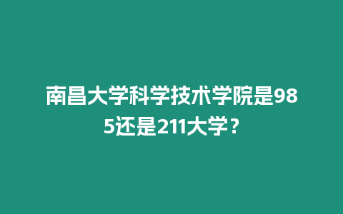 南昌大學科學技術學院是985還是211大學？