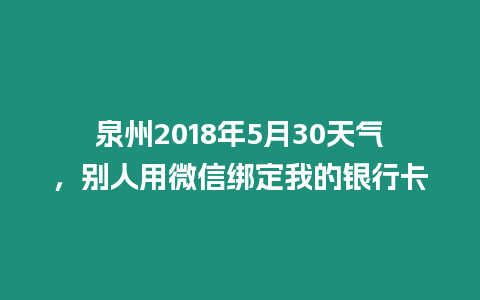 泉州2018年5月30天氣，別人用微信綁定我的銀行卡