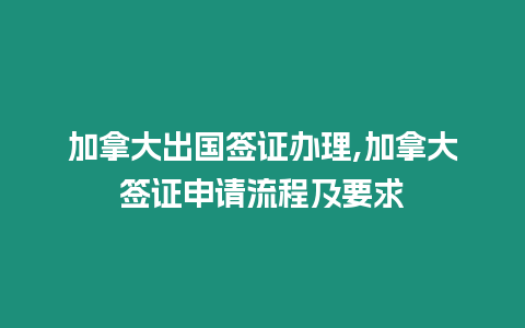 加拿大出國簽證辦理,加拿大簽證申請流程及要求