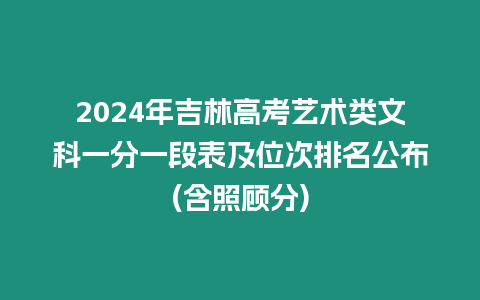 2024年吉林高考藝術類文科一分一段表及位次排名公布(含照顧分)